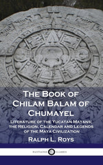 Book cover for Book of Chilam Balam of Chumayel: Literature of the Yucatan Mayans; the Religion, Calendar and Legends of the Maya Civilization