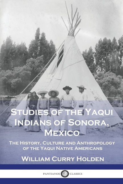 Book cover for Studies of the Yaqui Indians of Sonora, Mexico: The History, Culture and Anthropology of the Yaqui Native Americans