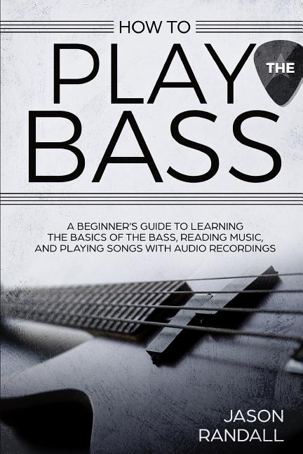 Book cover for How to Play the Bass: A Beginner's Guide to Learning the Basics of the Bass, Reading Music, and Playing Songs with Audio Recordings