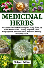 Book cover for Medicinal Herbs: A beginner's Guide to Growing and Using Herbs for Both Medicinal and Culinary Purposes - Herb Encyclopedia, Herbs for