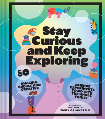 Book cover for Stay Curious and Keep Exploring: 50 Amazing, Bubbly, and Creative Science Experiments to Do with the Whole Family