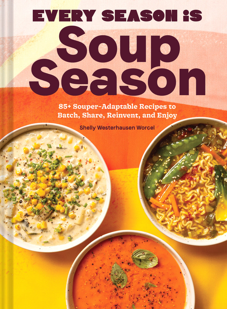 Book cover for Every Season Is Soup Season: 85+ Souper-Adaptable Recipes to Batch, Share, Reinvent, and Enjoy