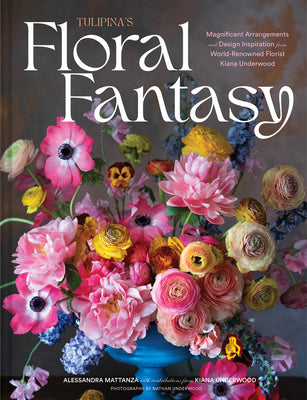 Book cover for Tulipina's Floral Fantasy: Magnificent Arrangements and Design Inspiration from World-Renowned Florist Kiana Underwood