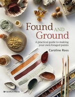 Book cover for Found and Ground: A Practical Guide to Making Your Own Foraged Paints