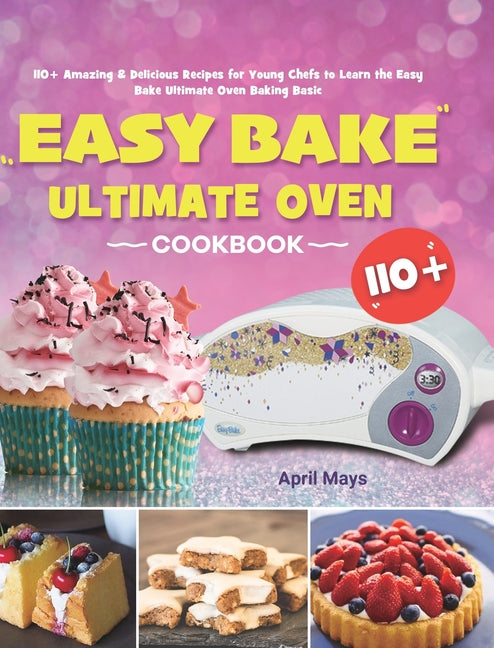 Book cover for Easy Bake Ultimate Oven Cookbook: 110+ Amazing & Delicious Recipes for Young Chefs to Learn the Easy Bake Ultimate Oven Baking Basic