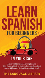 Book cover for Learn Spanish For Beginners In Your Car: Accelerated Language Learning Lessons- 1001 Phrases, Words In Context, Conversations, Short Stories& Dialogue