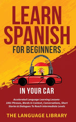 Book cover for Learn Spanish For Beginners In Your Car: Accelerated Language Learning Lessons- 1001 Phrases, Words In Context, Conversations, Short Stories& Dialogue