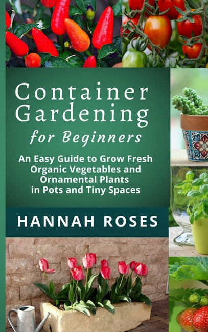 Book cover for CONTAINER GARDENING for Beginners: An Easy Guide to Grow Fresh Organic Vegetables and Ornamental Plants in Pots and Tiny Spaces