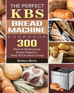 Book cover for The Perfect KBS Bread Machine Cookbook: 300 Vibrant & Mouthwatering Recipes Designed to Satisfy All Your Bread Cravings