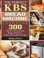 Book cover for The Perfect KBS Bread Machine Cookbook: 300 Vibrant & Mouthwatering Recipes Designed to Satisfy All Your Bread Cravings