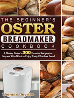 Book cover for Beginner's Oster Breadmaker Cookbook: A Master Baker's 300 Favorite Recipes for Anyone Who Want to Enjoy Tasty Effortless Bread