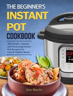 Book cover for The Beginner's Instant Pot Cookbook: 300 Simple, Yummy and Cleansing Instant Pot Recipes For Fast & Healthy Meals