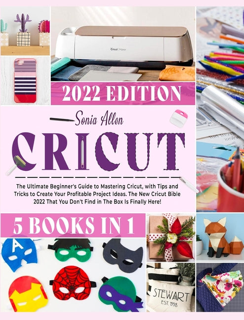 Book cover for Cricut 5 in 1: The Ultimate Beginner's Guide to Mastering Cricut, with Tips and Tricks to Create Your Profitable Project Ideas. The N