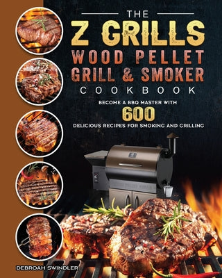 Book cover for The Z Grills Wood Pellet Grill And Smoker Cookbook: Become A BBQ Master With 600 Delicious Recipes For Smoking And Grilling