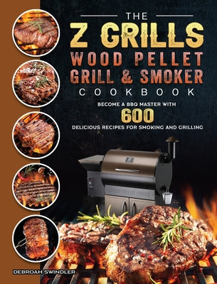 Book cover for The Z Grills Wood Pellet Grill And Smoker Cookbook: Become A BBQ Master With 600 Delicious Recipes For Smoking And Grilling