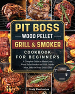 Book cover for Pit Boss Wood Pellet Grill and Smoker Cookbook For Beginners: A Complete Guide to Master your Wood Pellet Smoker and Grill. Smoke Meat, Bake or Roast