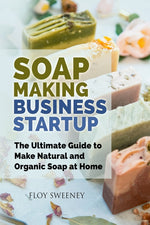 Book cover for Soap Making Business Startup: The Ultimate Guide to Make Natural and Organic Soap at Home