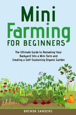 Book cover for Mini Farming for Beginners: The Ultimate Guide to Remaking Your Backyard Into a Mini Farm and Creating a Self-Sustaining Organic Garden
