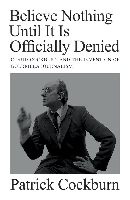 Book cover for Believe Nothing Until It Is Officially Denied: Claud Cockburn and the Invention of Guerrilla Journalism