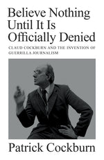 Book cover for Believe Nothing Until It Is Officially Denied: Claud Cockburn and the Invention of Guerrilla Journalism