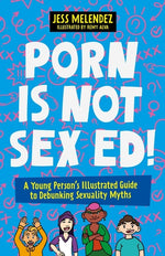 Book cover for Porn Is Not Sex Ed!: A Young Person's Illustrated Guide to Debunking Sexuality Myths