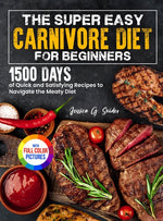 Book cover for Super Easy Carnivore Diet for Beginners: 1500 Days of Quick and Satisfying Recipes to Navigate the Meaty Diet Full Color Edition