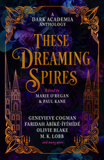 Book cover for These Dreaming Spires: A Dark Academia Anthology