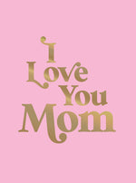 Book cover for I Love You Mom: A Beautiful Gift to Give to Your Mom
