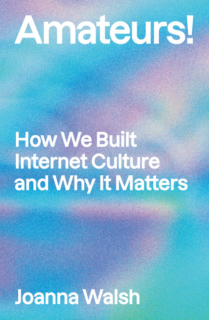 Book cover for Amateurs!: How We Built Internet Culture and Why It Matters