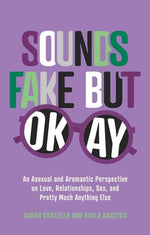 Book cover for Sounds Fake But Okay: An Asexual and Aromantic Perspective on Love, Relationships, Sex, and Pretty Much Anything Else