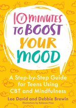 Book cover for 10 Minutes to Boost Your Mood: A Step-By-Step Guide for Teens Using CBT and Mindfulness