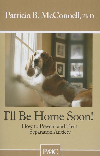 Book cover for I'll Be Home Soon: How to Prevent and Treat Separation Anxiety