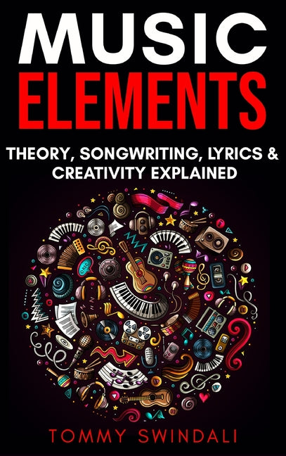 Book cover for Music Elements: Music Theory, Songwriting, Lyrics & Creativity Explained