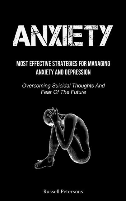 Book cover for Anxiety: Most Effective Strategies For Managing Anxiety And Depression (Overcoming Suicidal Thoughts And Fear Of The Future)