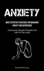 Book cover for Anxiety: Most Effective Strategies For Managing Anxiety And Depression (Overcoming Suicidal Thoughts And Fear Of The Future)