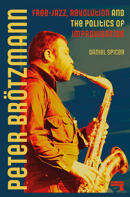 Book cover for Peter Brötzmann: Free-Jazz, Revolution and the Politics of Improvisation