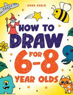 Book cover for How to Draw for 6-8 Year Olds: Learn to Draw Cute Animals, Gifts, Magical Things and Other Cool Stuff Book for Kids Age 6+