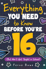 Book cover for Everything You Need to Know Before You're 16 (But Won't Get Taught in School): 100+ Essential Life Skills for Self-Confidence, Happiness, and Success