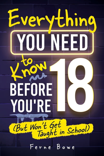 Book cover for Everything You Need to Know Before You're 18 (But Won't Get Taught in School): 100+ Essential Life Skills for Self-Confidence, Happiness, and Success