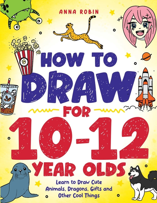 Book cover for How to Draw for 10-12 Year Olds: Learn to Draw Cute Animals, Dragons, Gifts and Other Cool Things