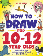 Book cover for How to Draw for 10-12 Year Olds: Learn to Draw Cute Animals, Dragons, Gifts and Other Cool Things