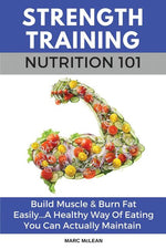Book cover for Strength Training Nutrition 101: Build Muscle & Burn Fat Easily...A Healthy Way Of Eating You Can Actually Maintain