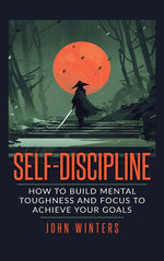 Book cover for Self-Discipline: How To Build Mental Toughness And Focus To Achieve Your Goals