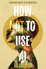 Book cover for How Not To Use AI: 50 Contrarian Principles for the Imagination Age