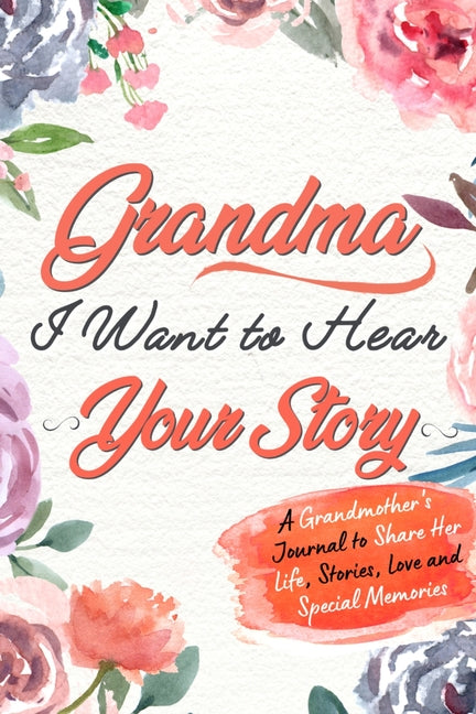 Book cover for Grandma, I Want to Hear Your Story: A Grandma's Journal To Share Her Life, Stories, Love And Special Memories