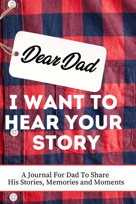 Book cover for Dear Dad. I Want To Hear Your Story: A Guided Memory Journal to Share The Stories, Memories and Moments That Have Shaped Dad's Life 7 x 10 inch