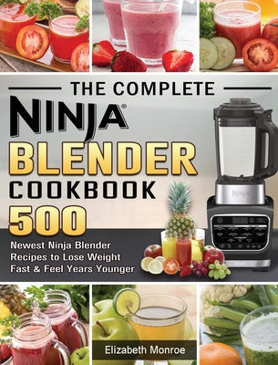 Book cover for The Complete Ninja Blender Cookbook: 500 Newest Ninja Blender Recipes to Lose Weight Fast and Feel Years Younger