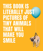 Book cover for This Book Is Literally Just Pictures of Tiny Animals That Will Make You Smile