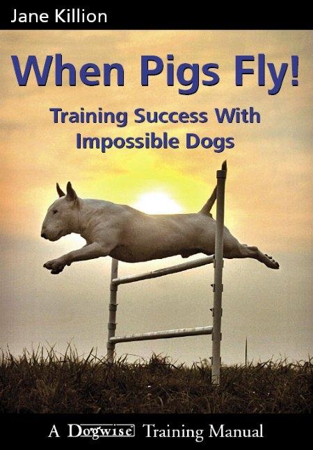 Book cover for When Pigs Fly: Training Success with Impossible Dogs