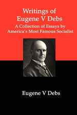Book cover for Writings of Eugene V Debs: A Collection of Essays by America's Most Famous Socialist